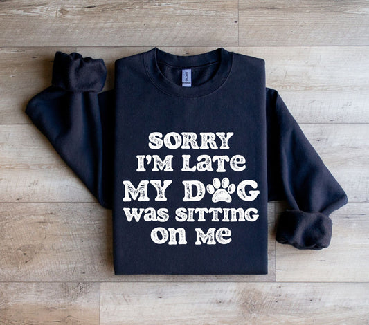 Sorry I'm late my dog was sitting on me Sweatshirt