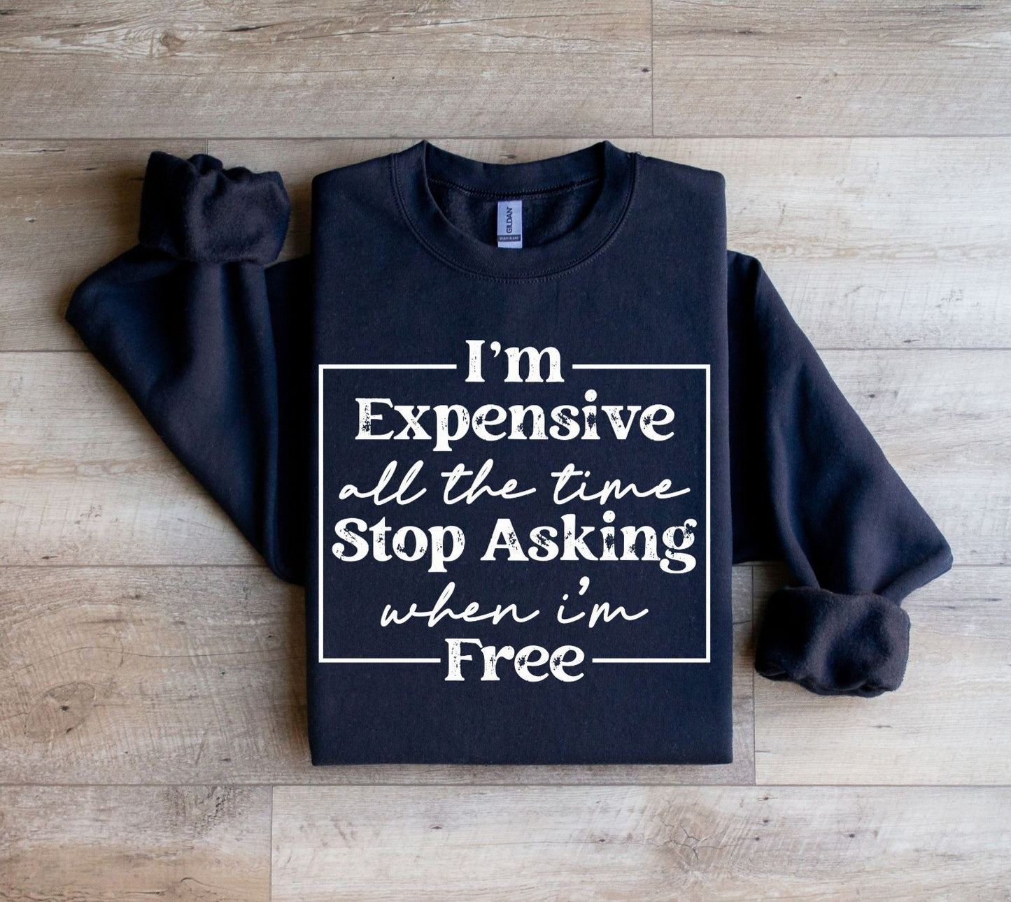 I'm Expensive all the time Sweatshirt