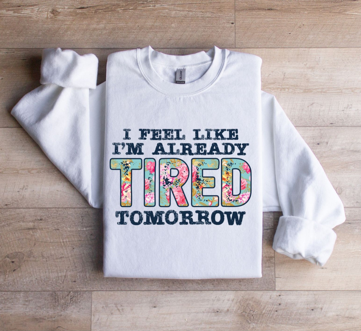 I feel like I'm already tired tomorrow Sweatshirt