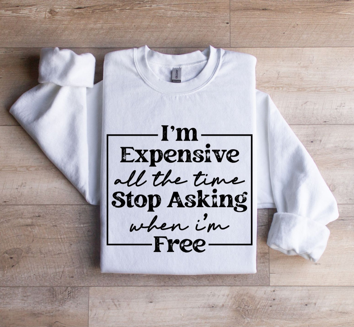 I'm Expensive all the time Sweatshirt