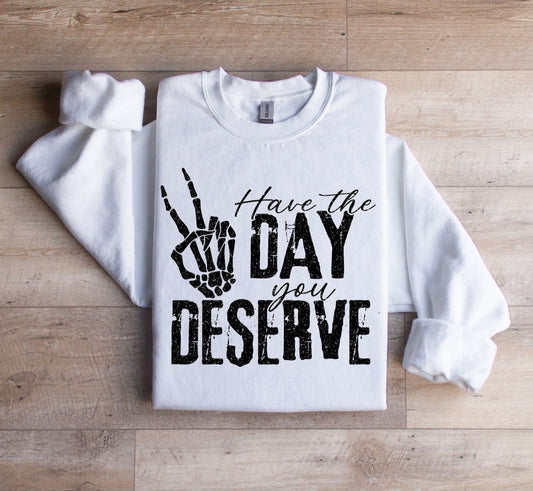 Have the day you deserve Sweatshirt