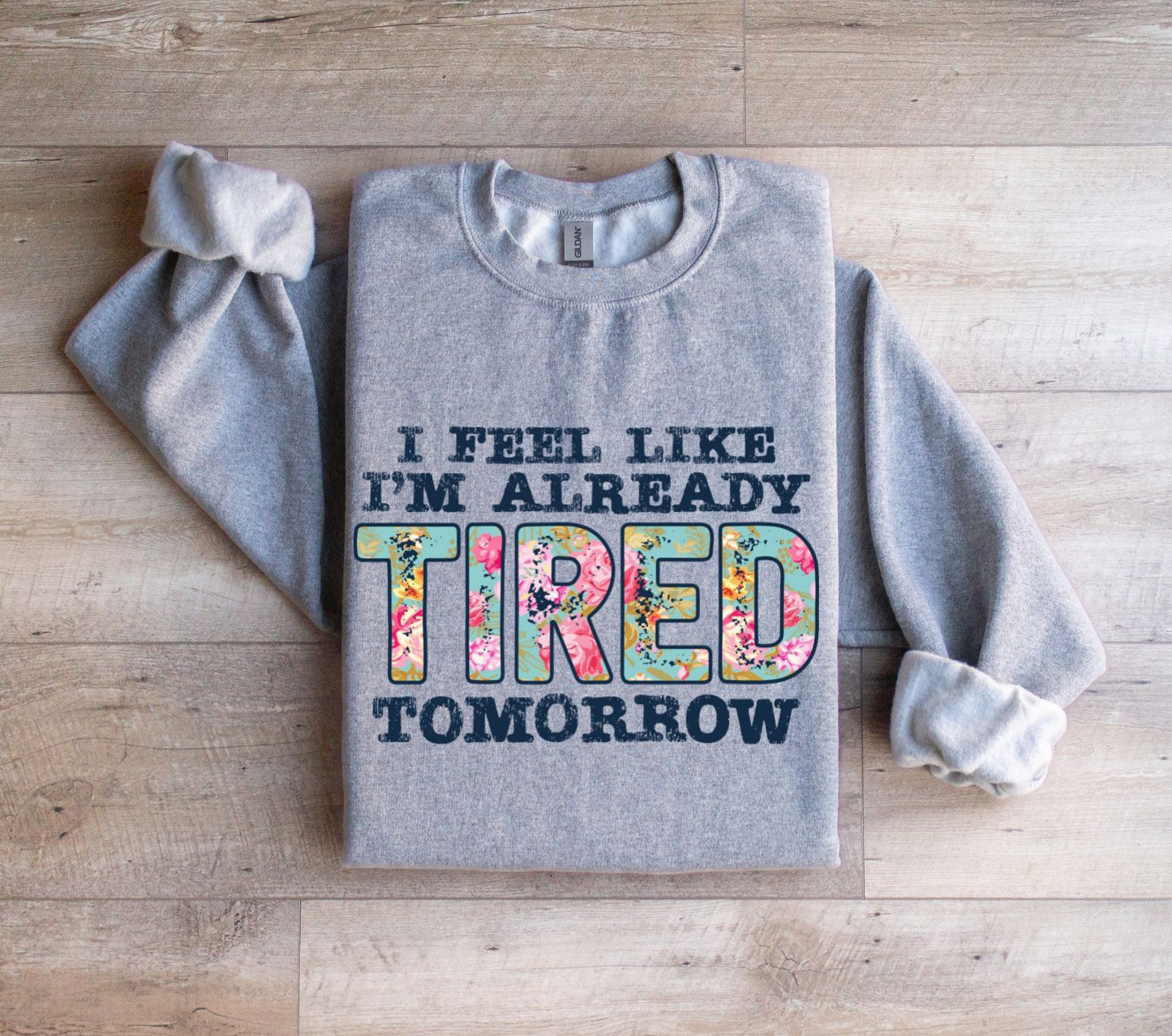 I feel like I'm already tired tomorrow Sweatshirt