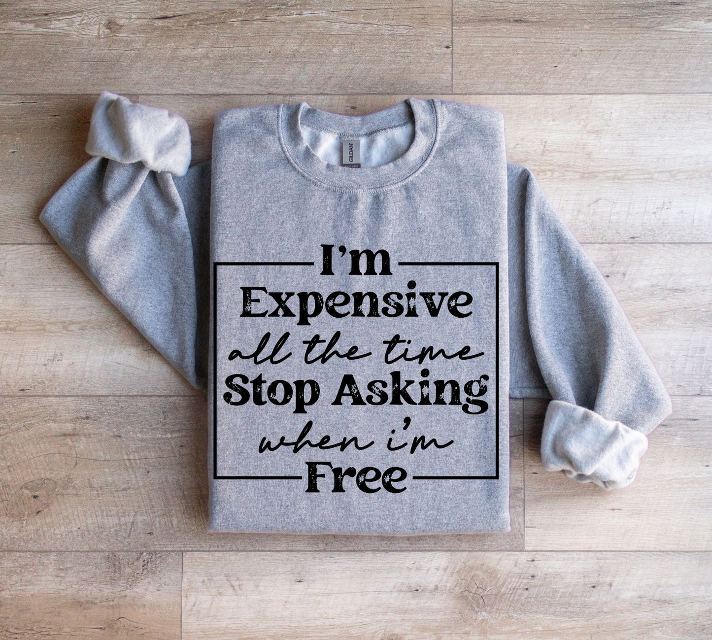 I'm Expensive all the time Sweatshirt